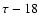 $\tau -18$