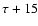 $\tau +15$