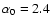 $\alpha _0=2.4$