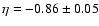 $\eta = -0.86\pm0.05$