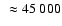 $~ \approx 45~000$