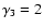 $\gamma_{3}=2$
