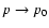 $p \rightarrow p_0$