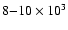 $8 {-} 10 \times 10^3$
