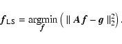 \begin{displaymath}
\vec{f}_{{\rm LS}} = {\rm arg}\!\min_{\hskip-5mm\vec{f}}
\left(~ \Vert~ \vec{A}\vec{f}- \vec{g}~\Vert_2^2 \right).
\end{displaymath}