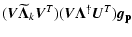 $\displaystyle (\vec{V}\vec{\widetilde\Lambda}_k \vec{V}^T)(\vec{V}\vec{\Lambda}^\dagger \vec{U}^T)\vec{g_{\rm p}}$