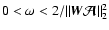 $0 < \omega < 2 / \Vert \vec{W}\vec {\cal A}\Vert^2_2$