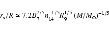 \begin{eqnarray*}r_{\rm s}/R \simeq 7.2 B_7^{2/5} n_{14}^{-1/5} R_9^{1/5}
\left(M/M_{\odot}\right)^{-1/5}
\end{eqnarray*}