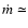 $\dot m \simeq$