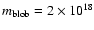 $m_{\rm
blob}=2\times 10^{18}$