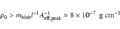 \begin{eqnarray*}\rho_0 > m_{\rm blob} l^{-1} A_{\rm eff,peak}^{-1} \simeq 8\times
10^{-7}~~{\rm g~cm^{-3}}
\end{eqnarray*}