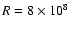 $R=8\times 10^8$