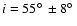 $i=55\hbox{$^\circ$ }\pm 8\hbox{$^\circ$ }$