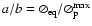 $a/b=\oslash_{\rm eq}/\oslash_{\rm p}^{\rm max}$