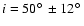 $i=50\hbox{$^\circ$ }\pm 12 \hbox{$^\circ$ }$