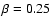 $\beta =0.25$