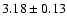 $ 3.18 \pm 0.13 $
