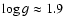 $\log
g \approx 1.9$
