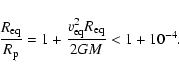 \begin{displaymath}\frac{R_{{\rm eq}}}{R_{{\rm p}}}=
1+\frac{v_{{\rm eq}}^{2}R_{{\rm eq}}}{2GM} < 1+10^{-4}.
\end{displaymath}