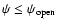 $\psi\leq \psi_{\rm open}$