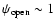 $\psi_{\rm open} \sim 1$
