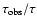 $\tau_{{{\rm obs}}}/ \tau$