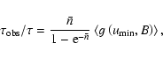 \begin{displaymath}{ \tau_{{{\rm obs}}}/ \tau} = {\bar n \over 1 - {\rm e}^{- \bar n}} \left< g \left( u_{\rm min},B \right) \right>,
\end{displaymath}