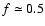 $f\simeq 0.5$
