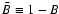 $\bar B\equiv 1 - B$