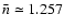 $\bar n \simeq 1.257$