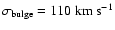 $\sigma_{\rm bulge}=110~ {{\rm km}~{\rm s}^{-1}}$