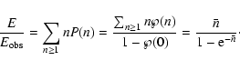\begin{displaymath}{ E \over E_{{{\rm obs}}} } = \sum_{n \ge 1}^{} n P(n) = { \s...
...over 1 - \wp(0) } = {\bar n \over 1 - {\rm e}^{- \bar n}}\cdot
\end{displaymath}