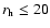 $r_{\rm h} \le 20$