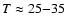 $T \approx 25{-}35$