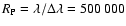 $R_{\rm P} = \lambda/\Delta
\lambda=500~000$