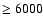 $\geq 6000$