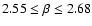 $2.55 \leq \beta \leq 2.68$