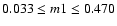 $0.033 \leq m1 \leq 0.470$