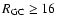 $R_{\rm GC} \geq 16$