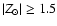 $\vert Z_{\odot}\vert \geq 1.5$