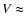 $V \approx$
