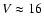 $V \approx16$