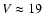 $V \approx19$