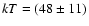 $kT = (48\pm11)$