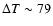 $\Delta T \sim 79$