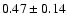 $0.47\pm0.14$