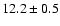 $ 12.2\pm0.5$