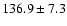 $136.9\pm 7.3$
