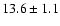 $ 13.6\pm 1.1$