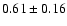 $0.61\pm0.16$